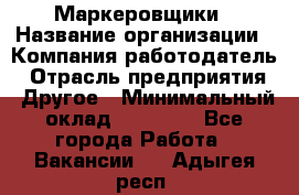 Маркеровщики › Название организации ­ Компания-работодатель › Отрасль предприятия ­ Другое › Минимальный оклад ­ 44 000 - Все города Работа » Вакансии   . Адыгея респ.